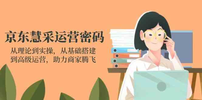 京东慧采运营密码：从理论到实操，从基础搭建到高级运营，助力商家腾飞-一米多聚合推