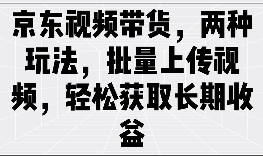 京东视频带货，两种玩法，批量上传视频，轻松获取长期收益-一米多聚合推