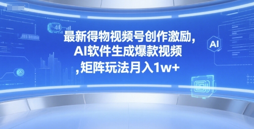 最新得物视频号创作激励，AI软件生成爆款视频 ，矩阵玩法月入1w+-一米多聚合推