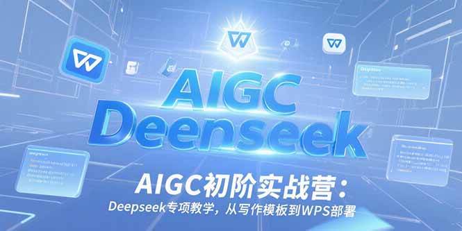 （15223期）AIGC初阶实战营：Deepseek专项教学，从写作模板到WPS部署-一米多聚合推
