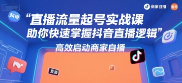 直播流量起号实战课，助你快速掌握抖音直播逻辑，高效启动商家自播-一米多聚合推