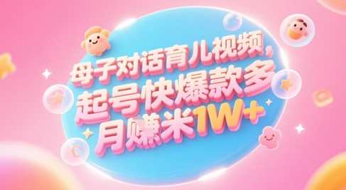 AI生成母子对话育儿类视频，起号快爆款多，小白宝妈轻松学，多渠道变现，月入1W+-一米多聚合推