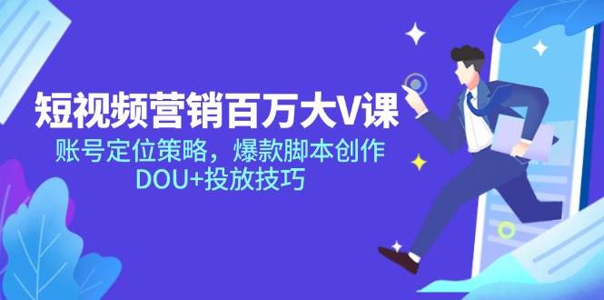 （14920期）短视频营销百万大V课，账号定位策略，爆款脚本创作，DOU+投放技巧-一米多聚合推