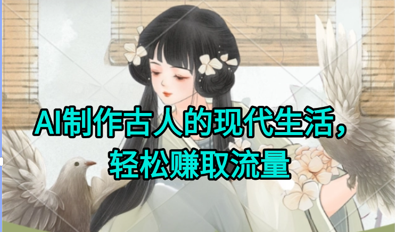 AI制作古人现代生活视频，搞笑好玩，轻松赚流量-一米多聚合推