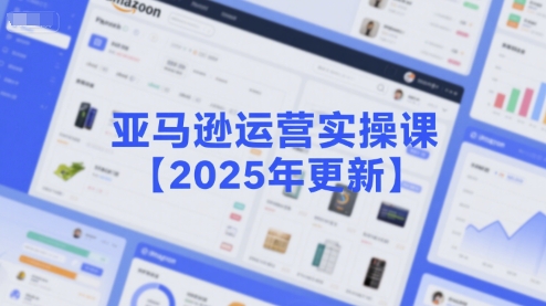 亚马逊运营实操课【2025年更新】主要内容包括亚马逊选品策略解析，选品重点方法、新品口诀必学等-一米多聚合推