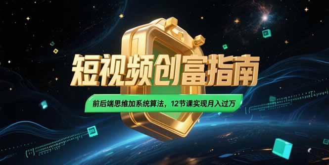 （15221期）2025短视频创富指南，前后端思维加系统算法，12节课实现月入过万-一米多聚合推