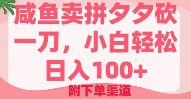 咸鱼卖拼夕夕砍一刀，小白轻松日入100＋（附下单渠道）-一米多聚合推