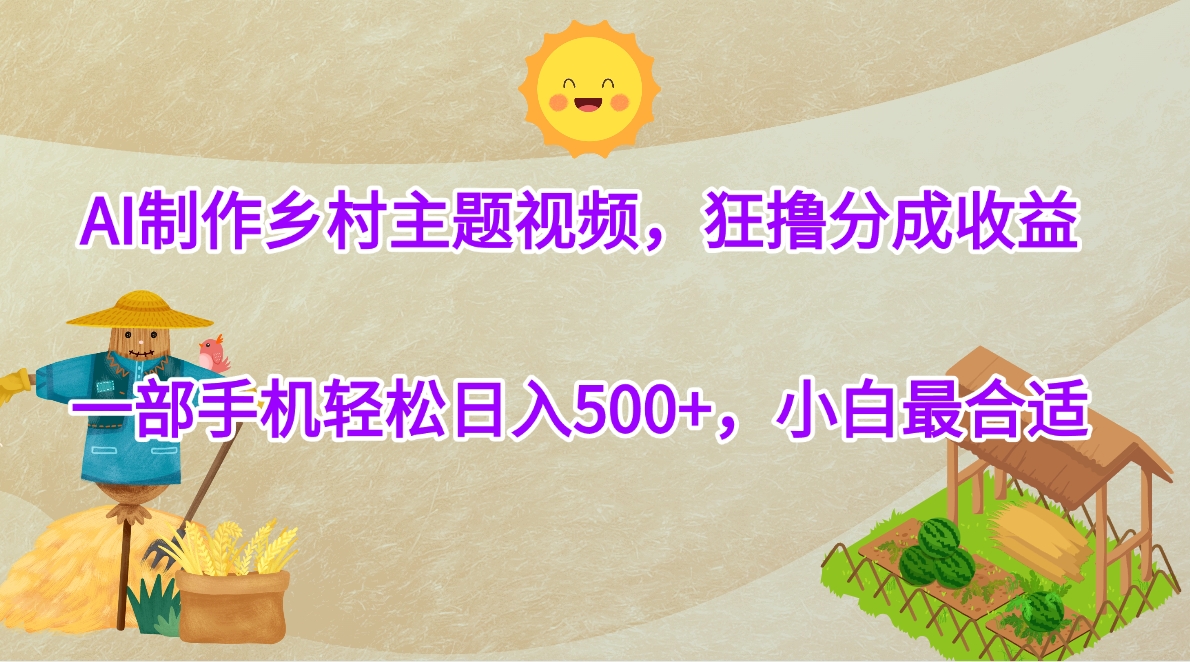 AI制作乡村主题视频，狂撸分成收益，一部手机轻松日入500+，小白最合适-一米多聚合推