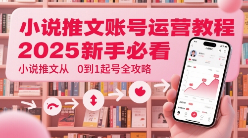 小说推文账号运营起号教程，2025新手必看，小说推文从0到1起号全攻略-一米多聚合推