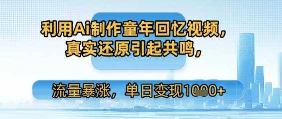 利用Ai制作童年回忆视频，真实还原引起共鸣，流量暴涨，单日变现多张-一米多聚合推