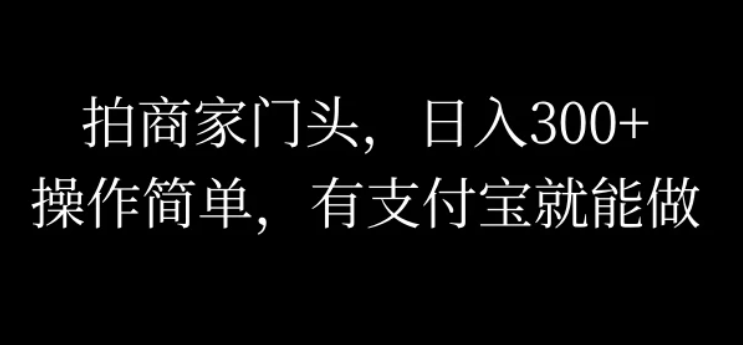 拍商家门头，日入300+，操作简单，有支付宝就可以做-一米多聚合推
