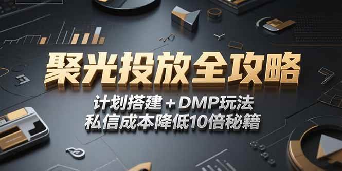 （15254期）2025小红书聚光投放全攻略，计划搭建+DMP玩法，私信成本降低10倍秘籍-一米多聚合推