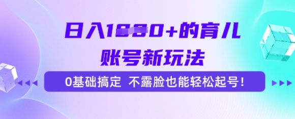 日入多张的育儿账号新玩法，0基础搞定，不露脸也能轻松起号-一米多聚合推