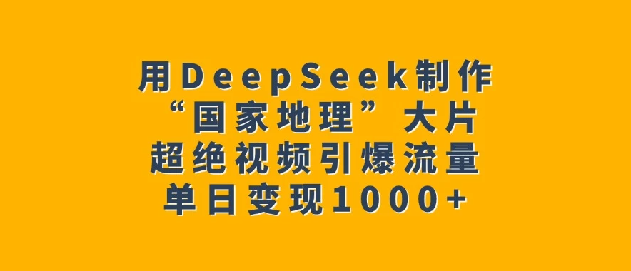 用DeepSeek制作“国家地理”大片，超绝视频引爆流量，单日变现1000+-一米多聚合推