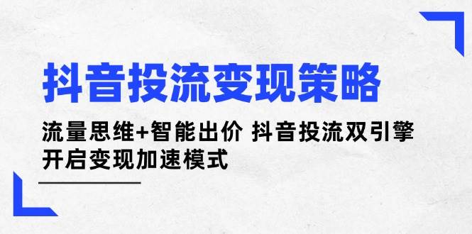 抖音投流变现策略：流量思维+智能出价 抖音投流双引擎 开启变现加速模式-一米多聚合推