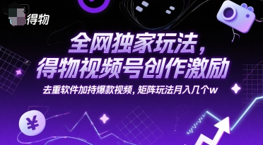 全网独家玩法，得物视频号创作激励 去重软件加持爆款视频，矩阵玩法月入几个w【揭秘】-一米多聚合推