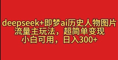 deepseek+即梦ai历史人物图片，流量主玩法，超简单变现，小白可用，日入3张-一米多聚合推