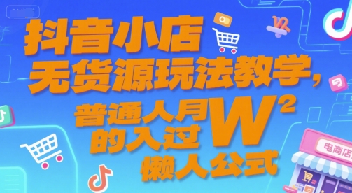 抖音小店无货源玩法教学，普通人月入过W的懒人公式-一米多聚合推