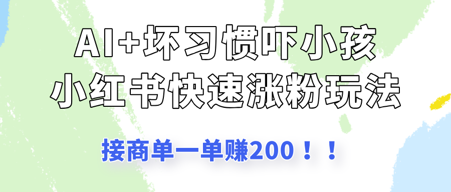 AI+坏习惯吓小孩玩法，小红书快速涨粉，接一单赚200！-一米多聚合推