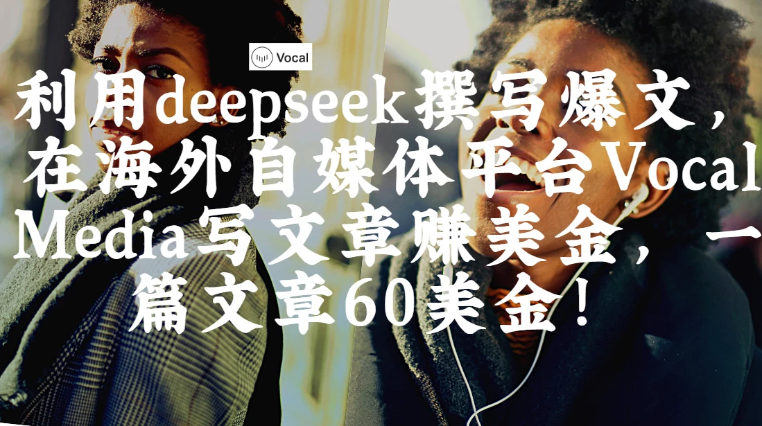 出海搞钱！利用deepseek撰写爆文，在海外自媒体平台Vocal Media写文章赚美金，一篇文章60美金！-一米多聚合推