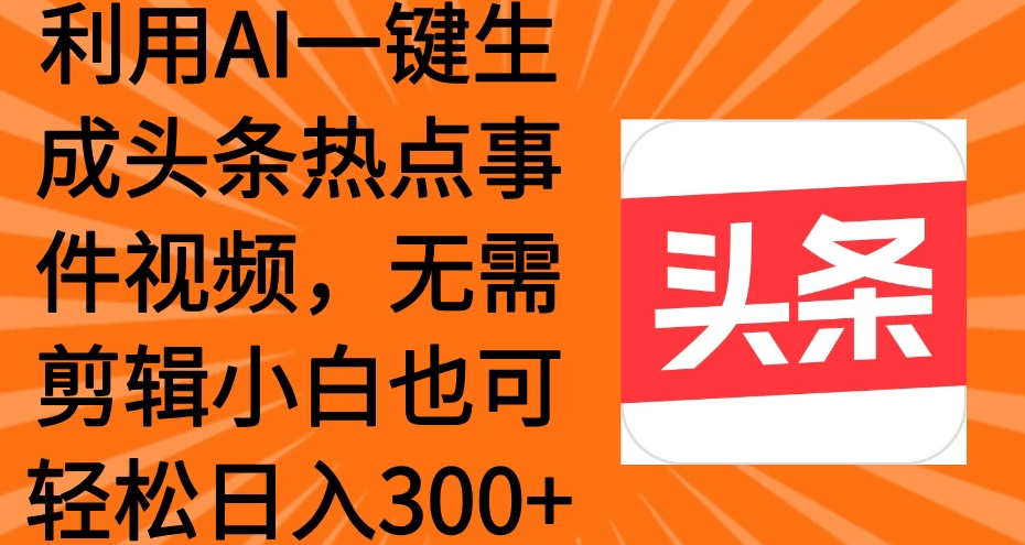 利用AI一键生成头条热点事件视频，小白也可轻松日入300+-一米多聚合推