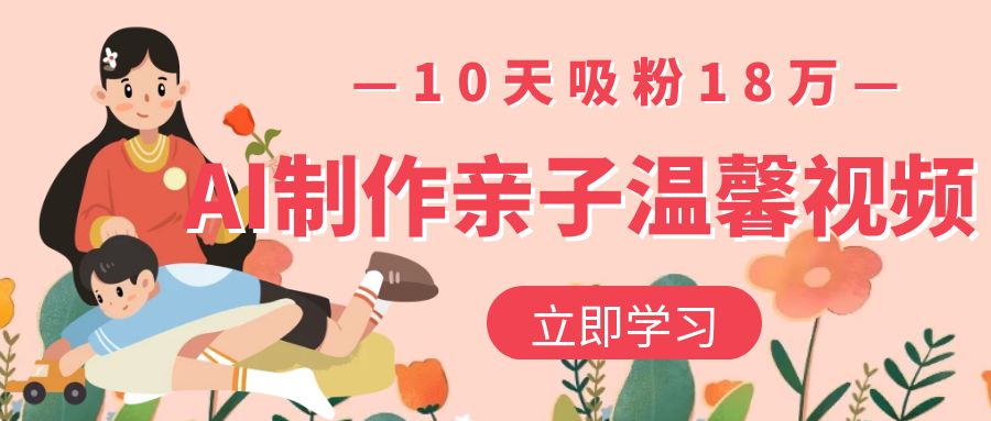 AI制作亲子温馨视频，10天吸粉18万-一米多聚合推