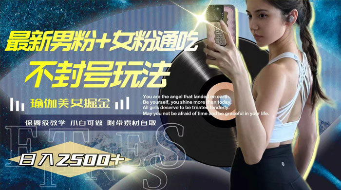 最新男粉+女粉通吃不封号玩法瑜伽美女掘金，日入2500+（附 12G 瑜伽视频