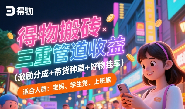 得物搬砖三重管道收益(激励分成+带货种草+好物挂车)，低门槛，高回报-一米多聚合推