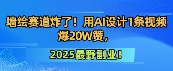 墙绘赛道炸了！用AI设计1条视频爆20W赞，2025最野副业！-一米多聚合推