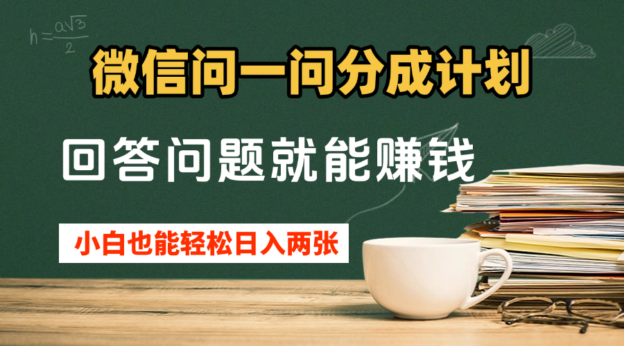 微信问一问分成计划，回答问题就能赚钱，小白也能轻松日入200+-一米多聚合推