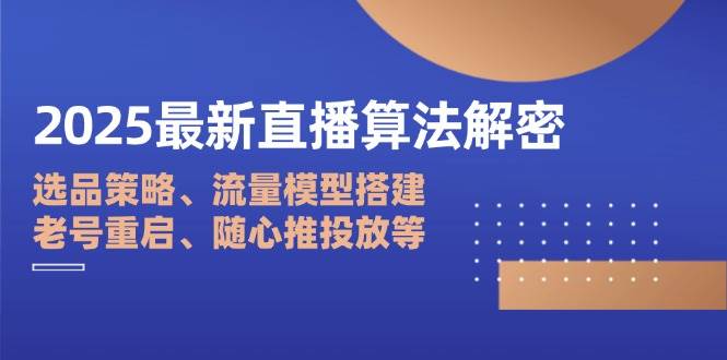 2025最新直播算法解密：选品策略、流量模型搭建、老号重启、随心推投放等-一米多聚合推