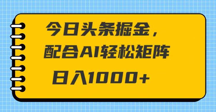 今日头条掘金，配合AI 轻松矩阵 日入1000＋-一米多聚合推
