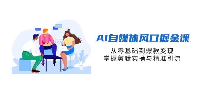 AI自媒体风口掘金课，从零基础到爆款变现，掌握剪辑实操与精准引流-一米多聚合推