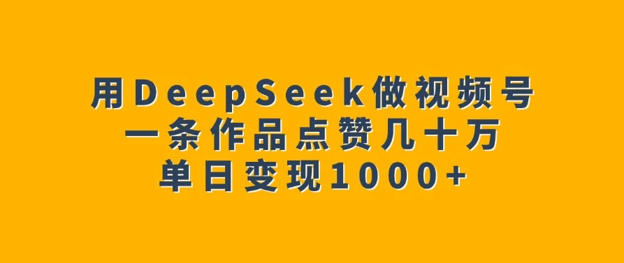 用DeepSeek做视频号，一条作品点赞几十万，单日变现1000+-一米多聚合推