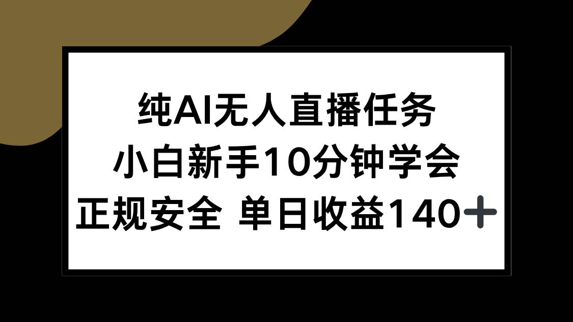 （15334期）纯AI无人直播任务，小白新手10分钟学会 ，正规安全 单日收益140+-一米多聚合推