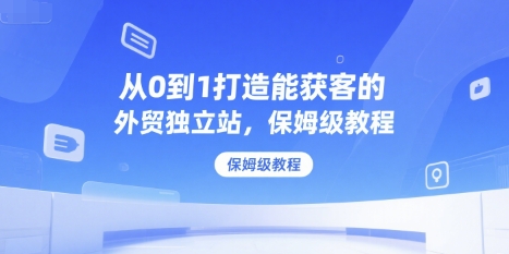 从0到1打造能获客的外贸独立站，保姆级教程-一米多聚合推