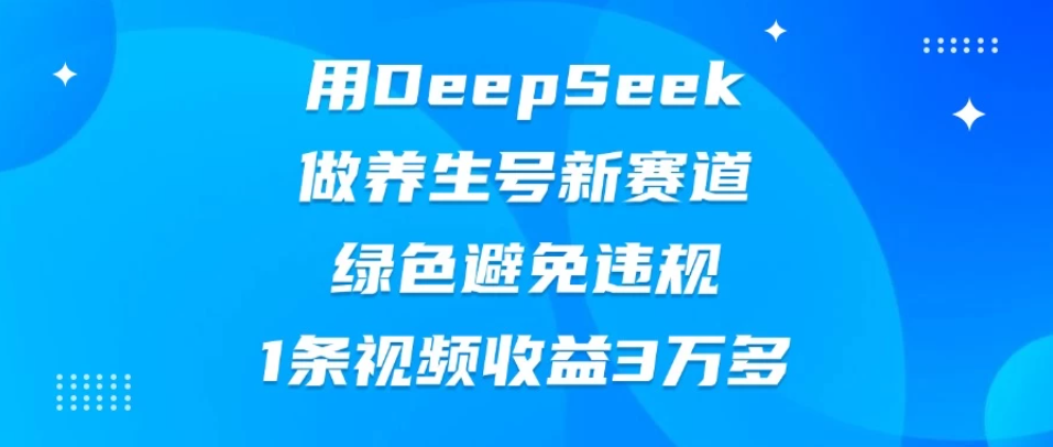 用DeepSeek做养生号新赛道，绿色避免违规，1条视频收益3万多-一米多聚合推
