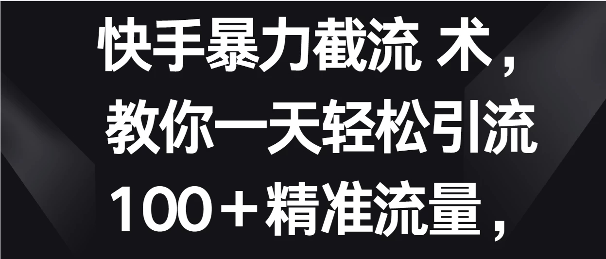 快手暴力截流术，教你一天轻松引流100＋精准流量，当天做当天见效果-一米多聚合推