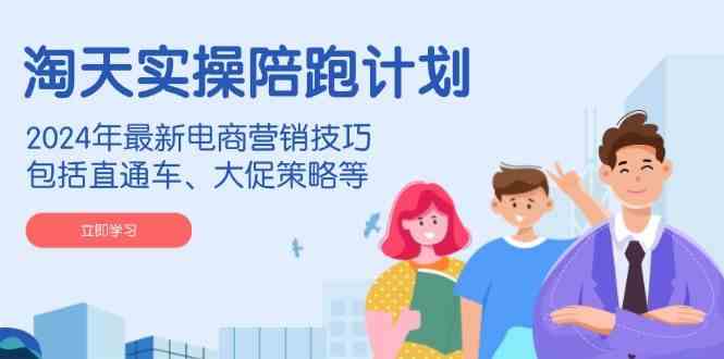 淘天实操陪跑计划，2024年最新电商营销技巧，包括直通车、大促策略等-一米多聚合推