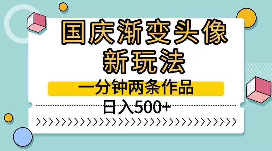 国庆渐变头像新玩法，一分钟两条作品，日入500+-一米多聚合推