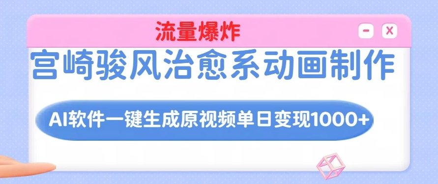 宫崎骏风治愈系动画制作，AI软件一键生成原创视频流量爆炸，单日变现1000+-一米多聚合推