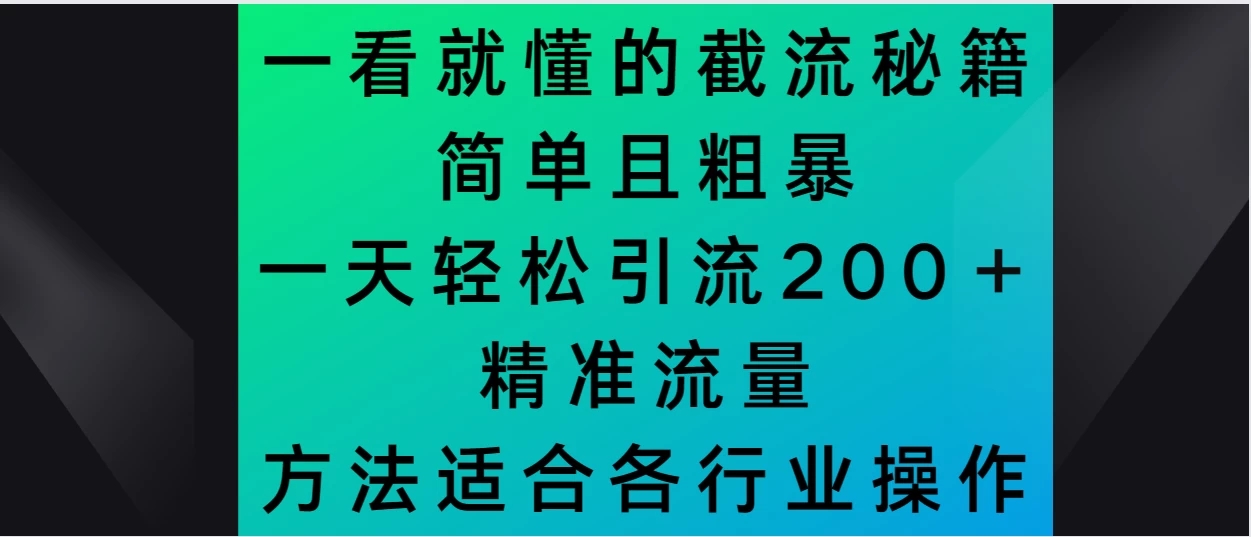 一看就懂的截流秘籍，简单粗暴，一天轻松引流200＋精准流量 方法适合各个行业操作-一米多聚合推