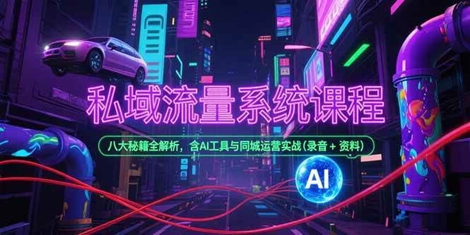 （15284期）私域流量系统课程，八大秘籍全解析，含AI工具与同城运营实战(录音+资料)-一米多聚合推