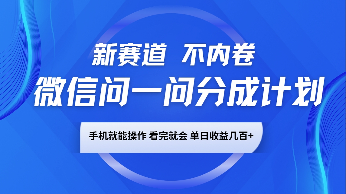 微信问一问分成计划，新赛道不内卷，长期稳定，一部手机就能操作，超简单，看完就会，单日收益几百+-一米多聚合推