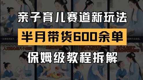 AI亲子育儿赛道新玩法，新号半个月带货600多单，保姆级教程拆解-一米多聚合推