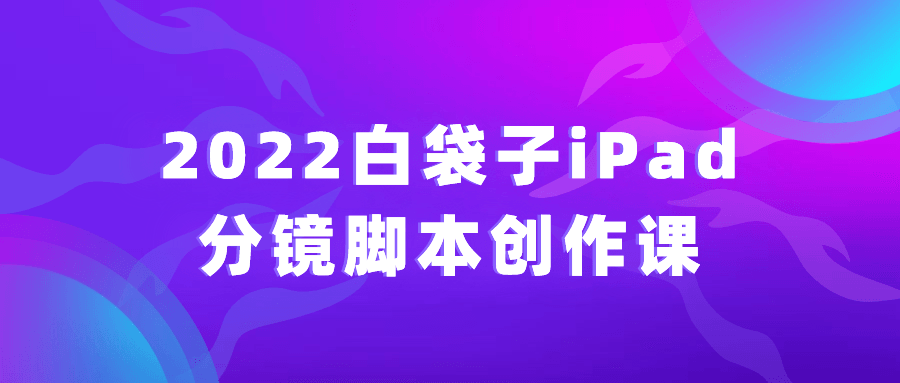 2022白袋子iPad分镜脚本创作课-一米多聚合推