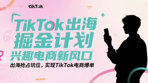 TikTok出海掘金计划，兴趣电商新风口，出海抢占坑位，实现TikTok电商爆单-一米多聚合推
