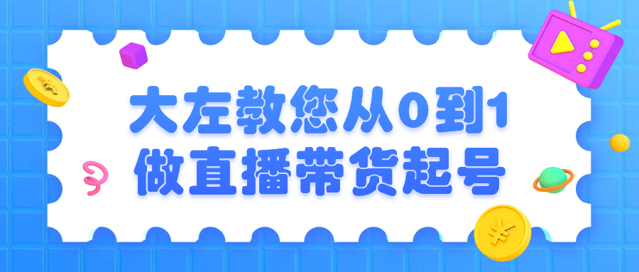 大左教您从0到1做直播带货起号-一米多聚合推