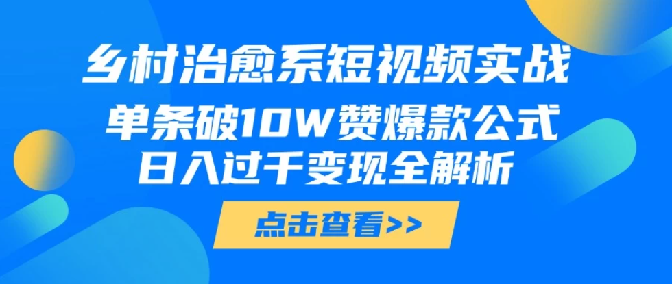 乡村治愈系短视频实战，单条破10W赞爆款公式，日入过千变现全解析-一米多聚合推