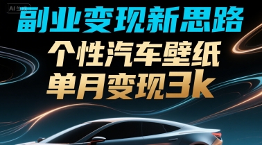 副业变现新思路，个性汽车壁纸单月变现3k-一米多聚合推